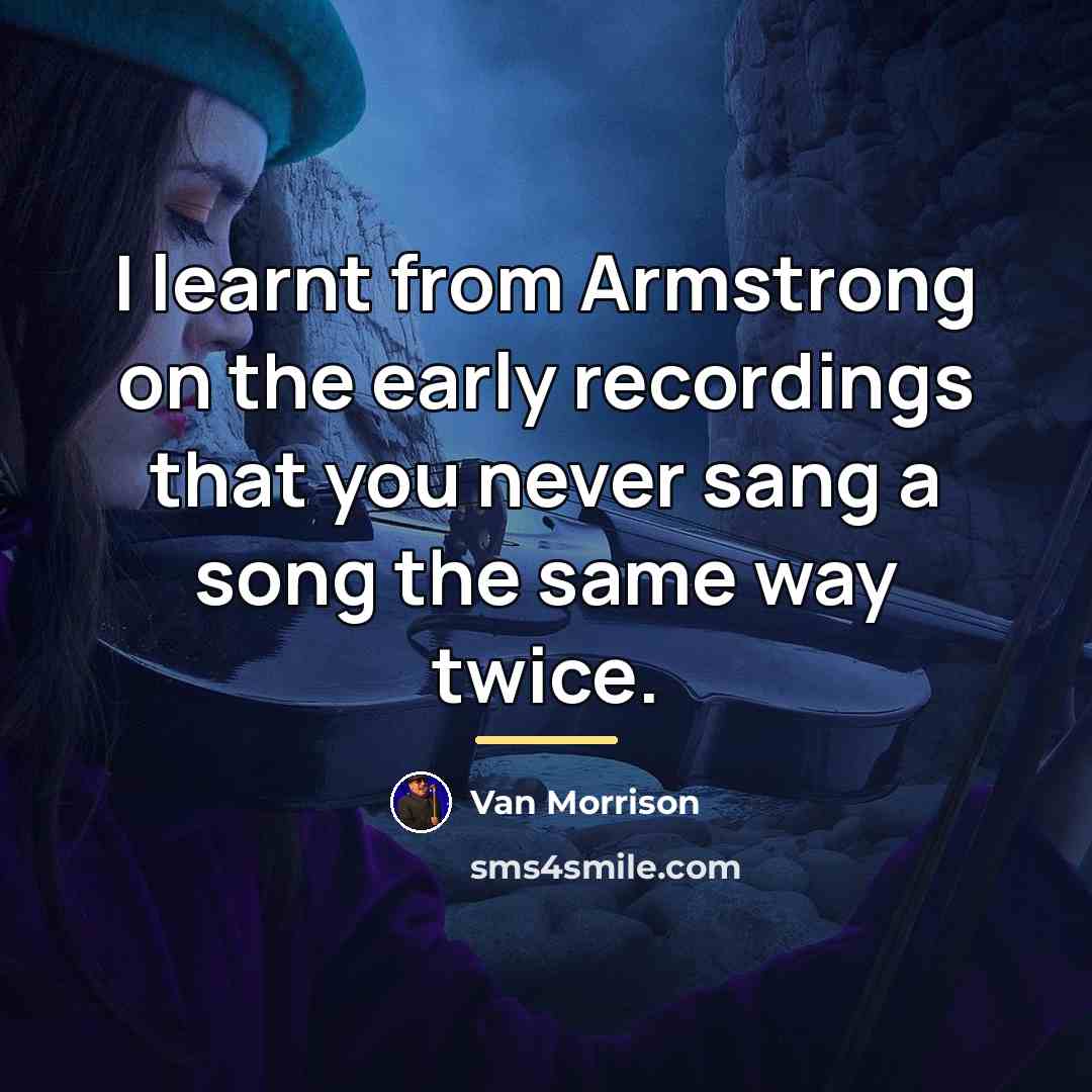 “I learnt from Armstrong on the early recordings that you…” quote by Van Morrison