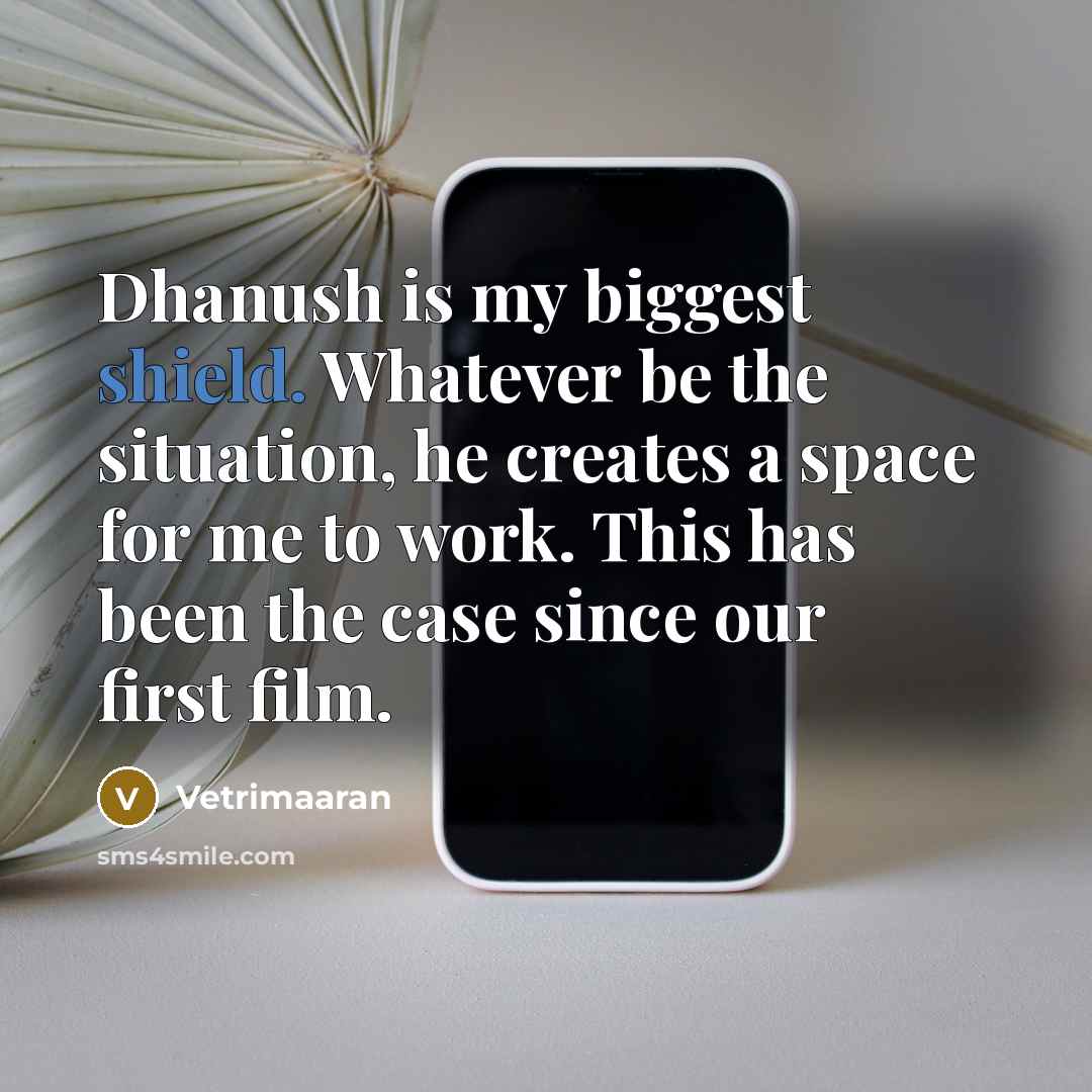 “Dhanush is my biggest shield. Whatever be the situation, he creates a space for me to work. This has been the case since our first film.” quote by Vetrimaaran
