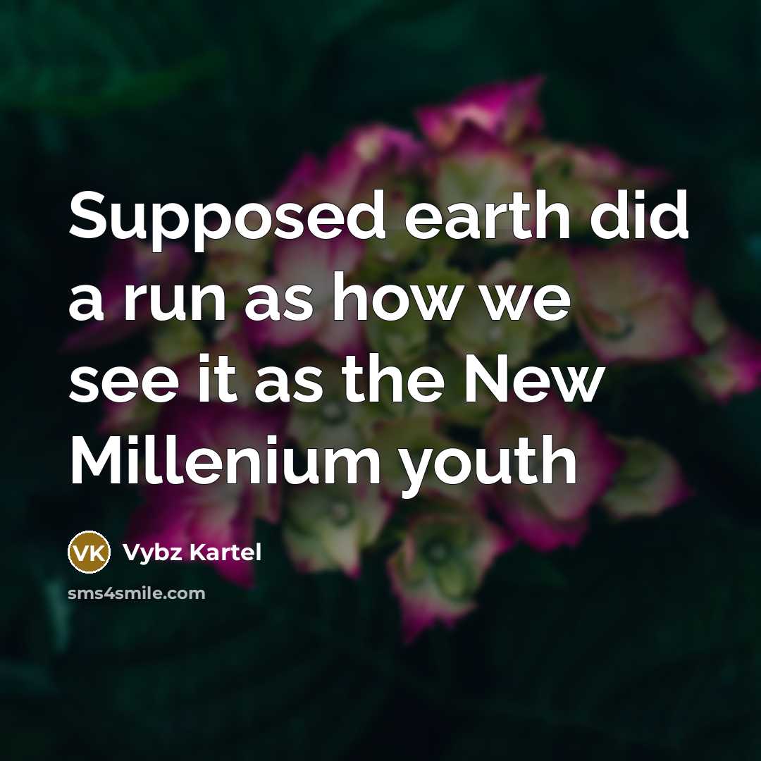 “Supposed earth did a run as how we see it as the New Millenium youth” quote by Vybz Kartel