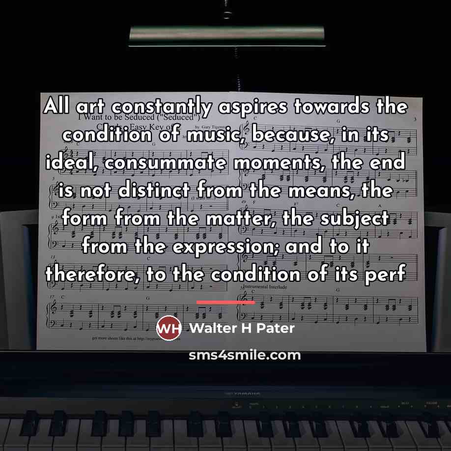 “All art constantly aspires towards the condition of music, because,…” quote by Walter H Pater