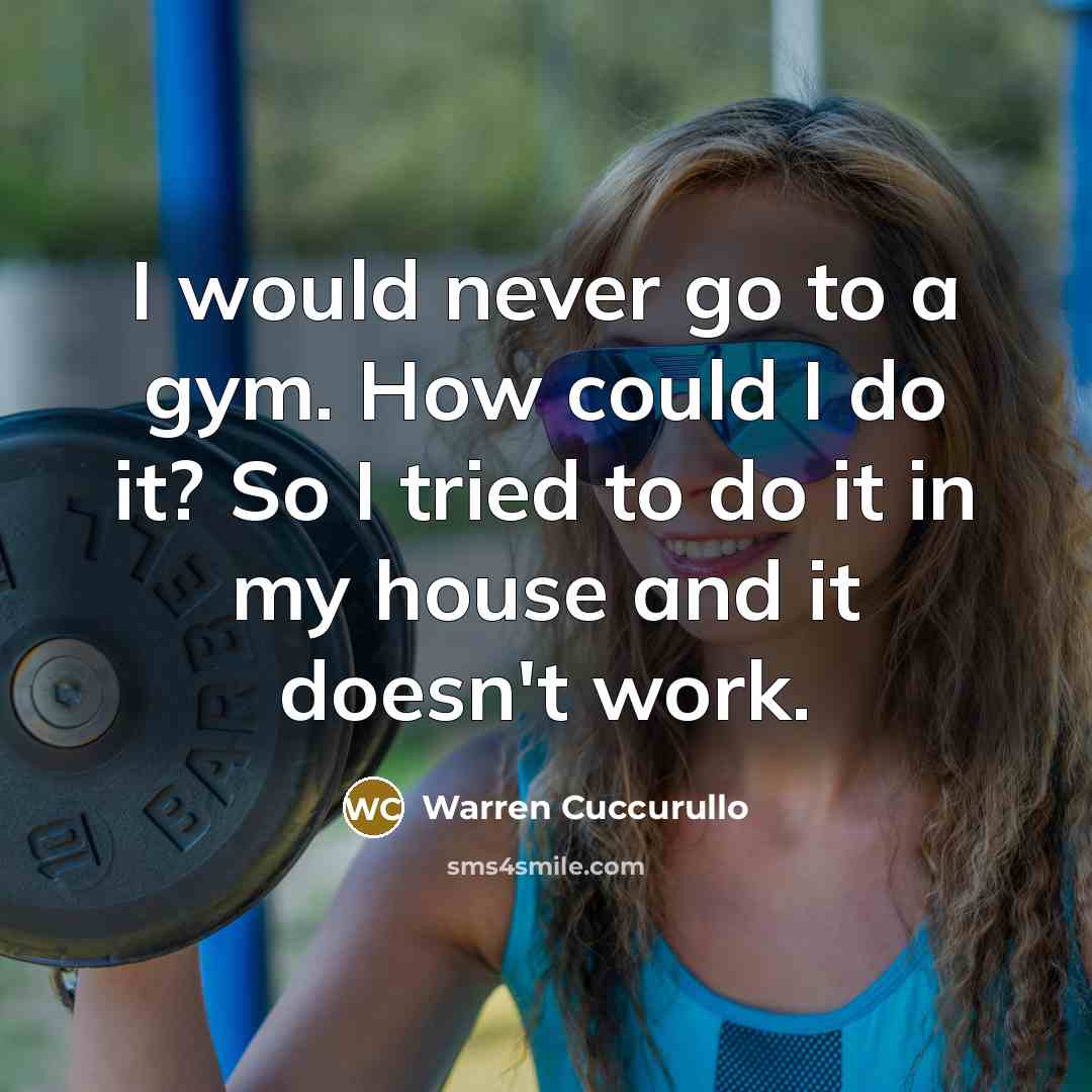 “I would never go to a gym. How could I do it? So I tried to do it in my house and it doesn't work.” quote by Warren Cuccurullo
