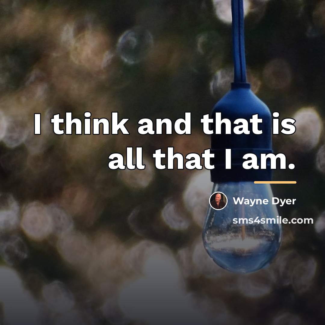 “I think and that is all that I am.…” quote by Wayne Dyer