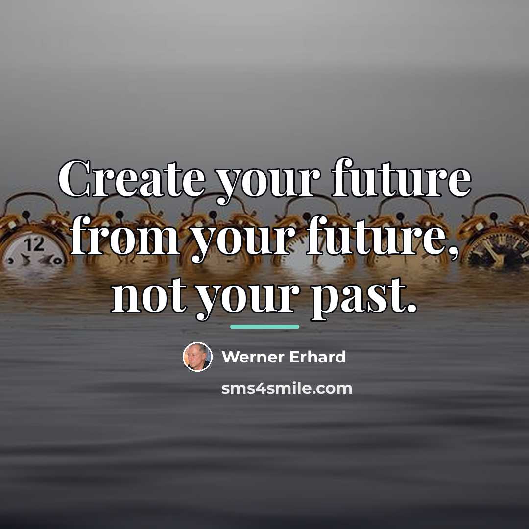 “Create your future from your future, not your past.…” quote by Werner Erhard