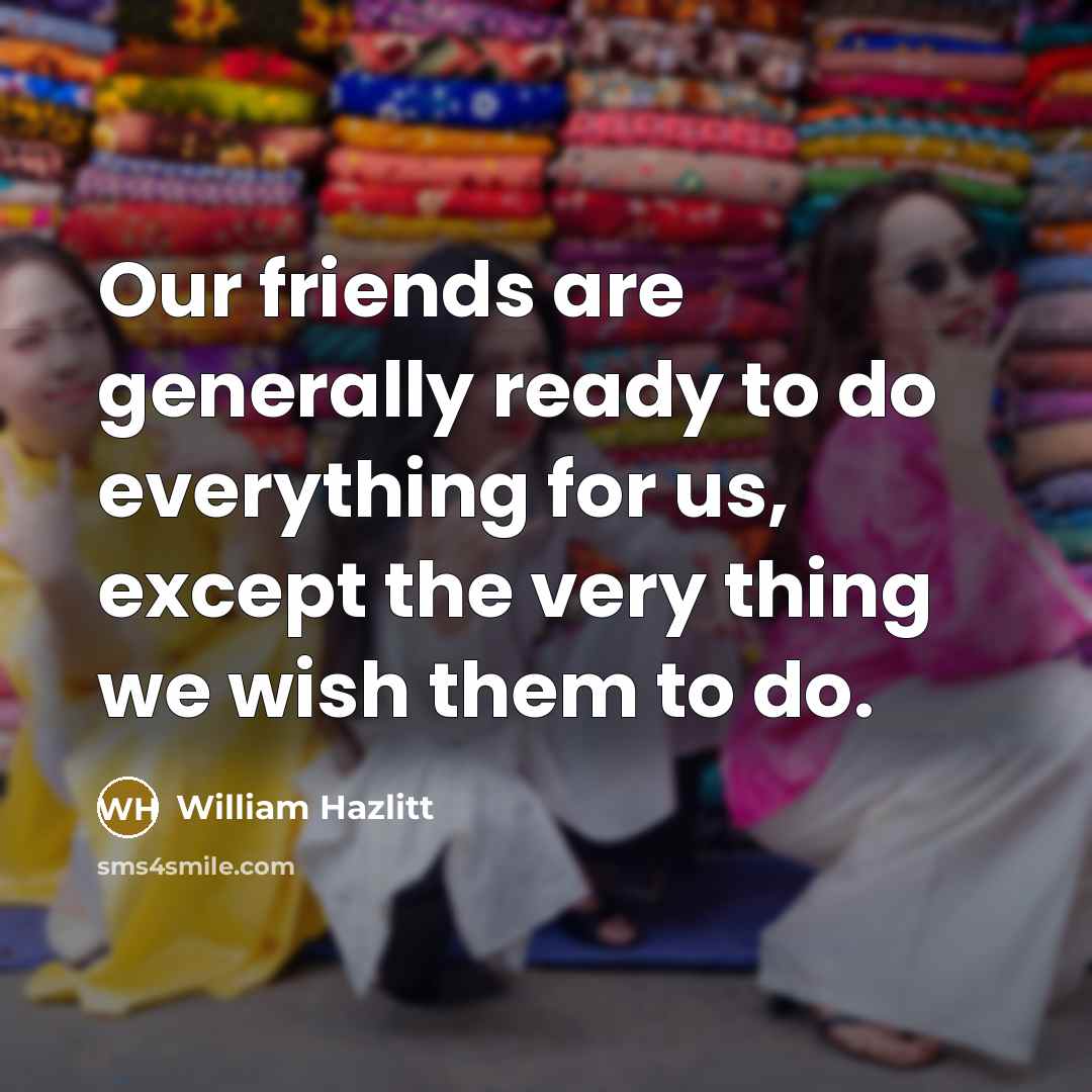“Our friends are generally ready to do everything for us,…” quote by William Hazlitt