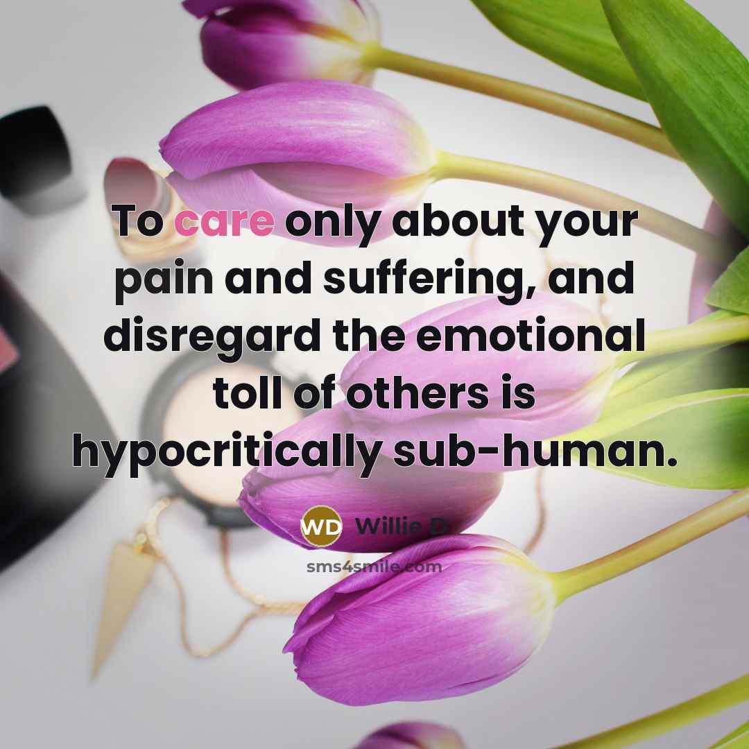 “To care only about your pain and suffering, and disregard…” quote by Willie D
