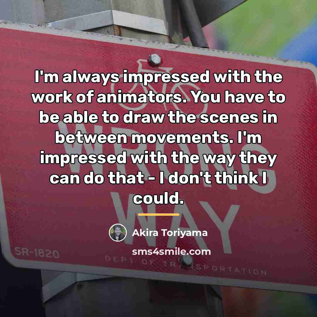 “I'm always impressed with the work of animators. You have…” quote by Akira Toriyama