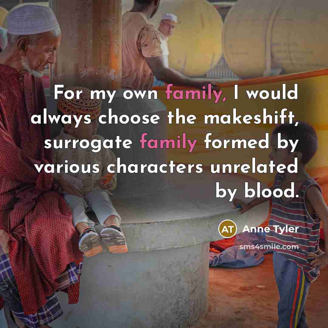 “For my own family, I would always choose the makeshift,…” quote by Anne Tyler