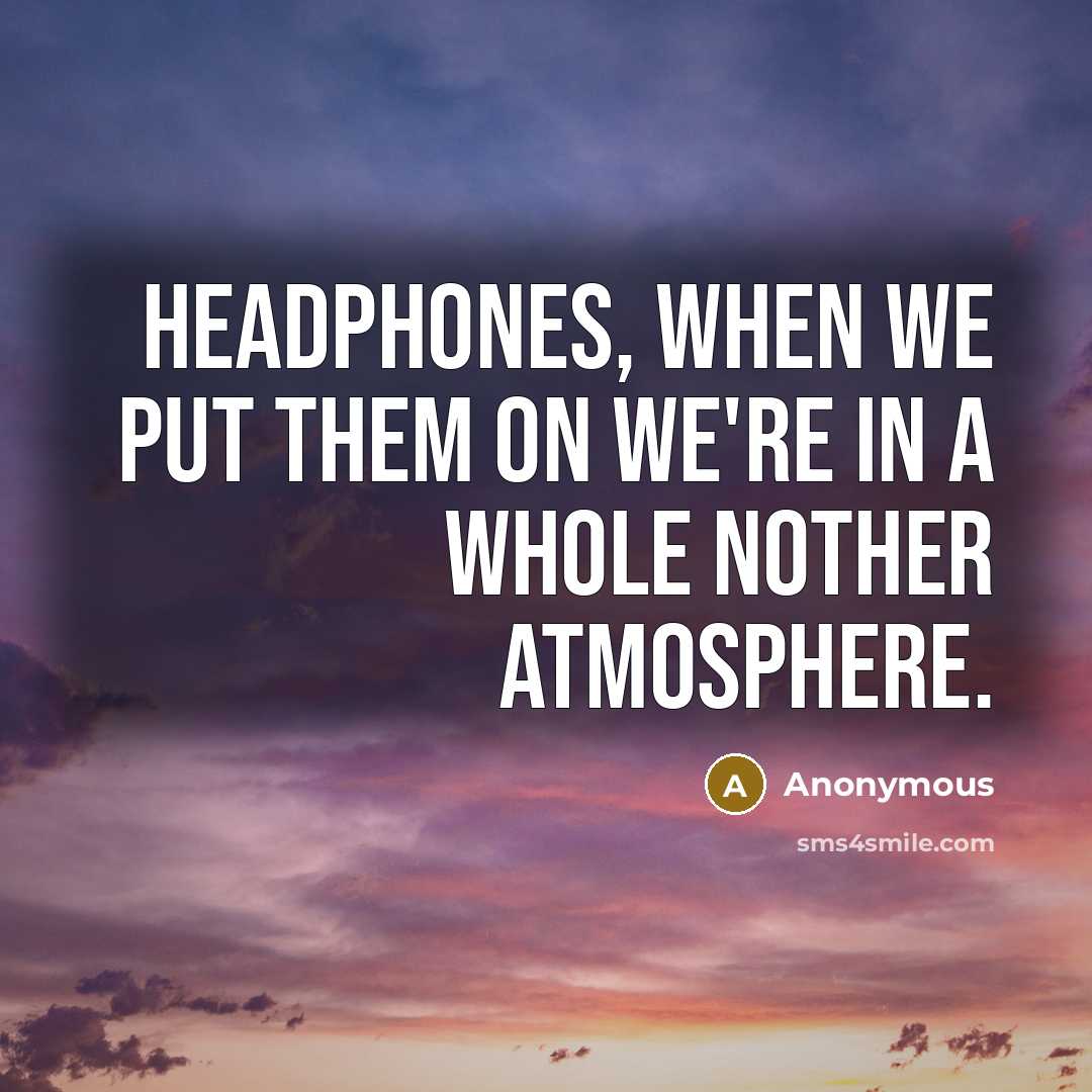 “Headphones, when we put them on we're in a whole…” quote by Anonymous