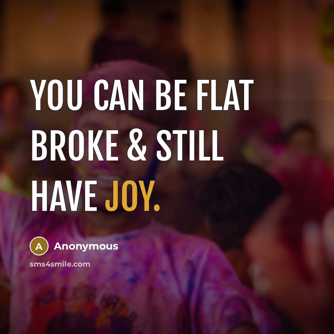 “You can be flat broke & still have joy.” quote by Anonymous