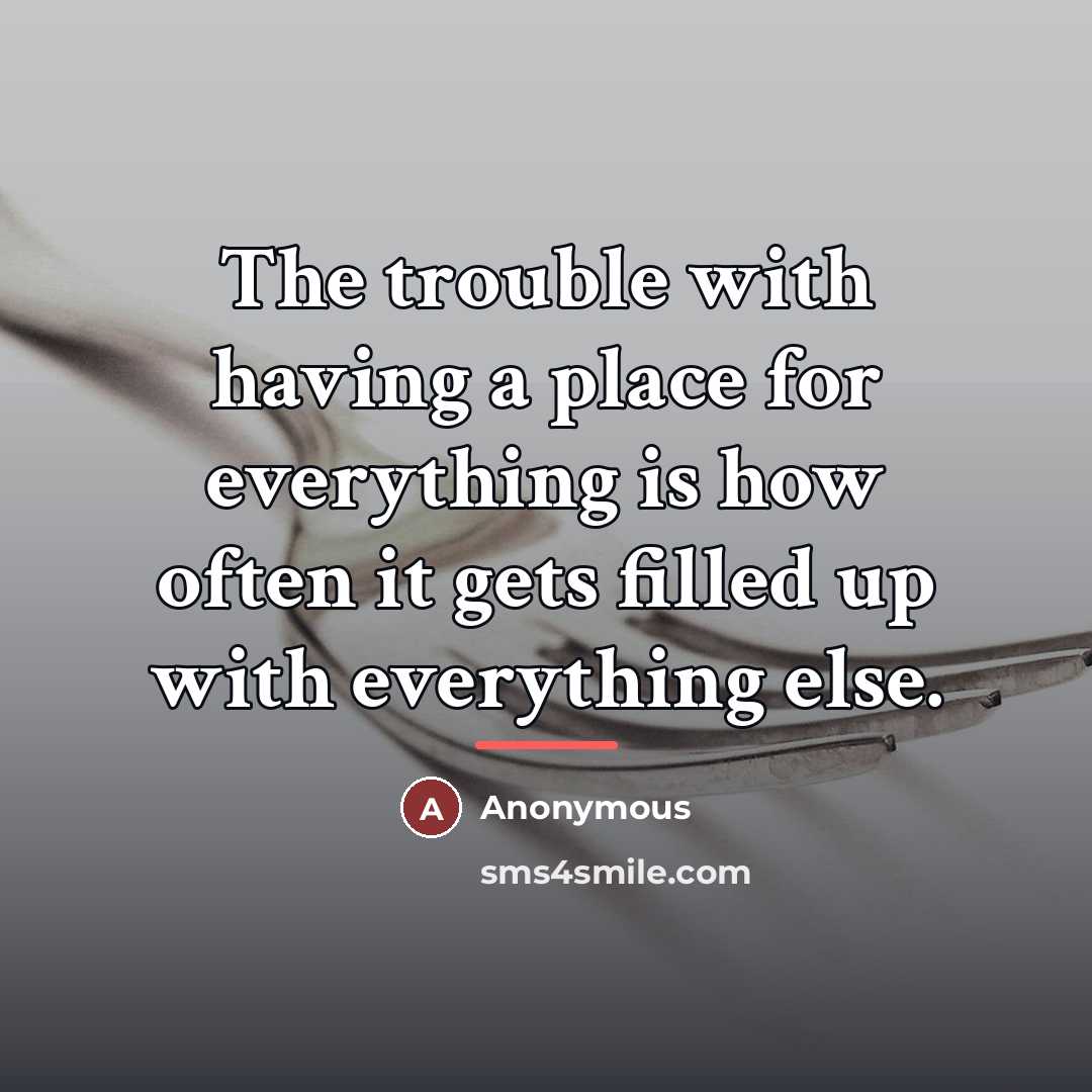 “The trouble with having a place for everything is how…” quote by Anonymous