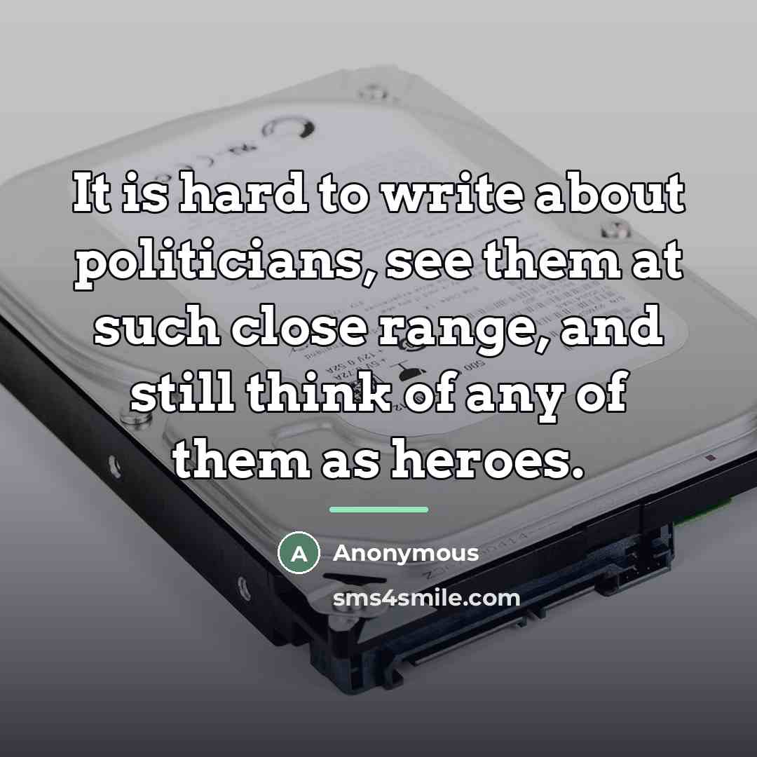 “It is hard to write about politicians, see them at…” quote by Anonymous