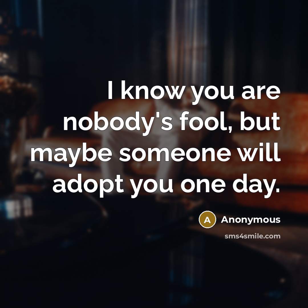 “I know you are nobody's fool, but maybe someone will…” quote by Anonymous