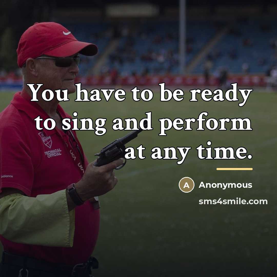 “You have to be ready to sing and perform at…” quote by Anonymous