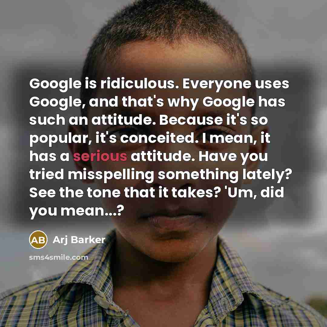 “Google is ridiculous. Everyone uses Google, and that's why Google…” quote by Arj Barker