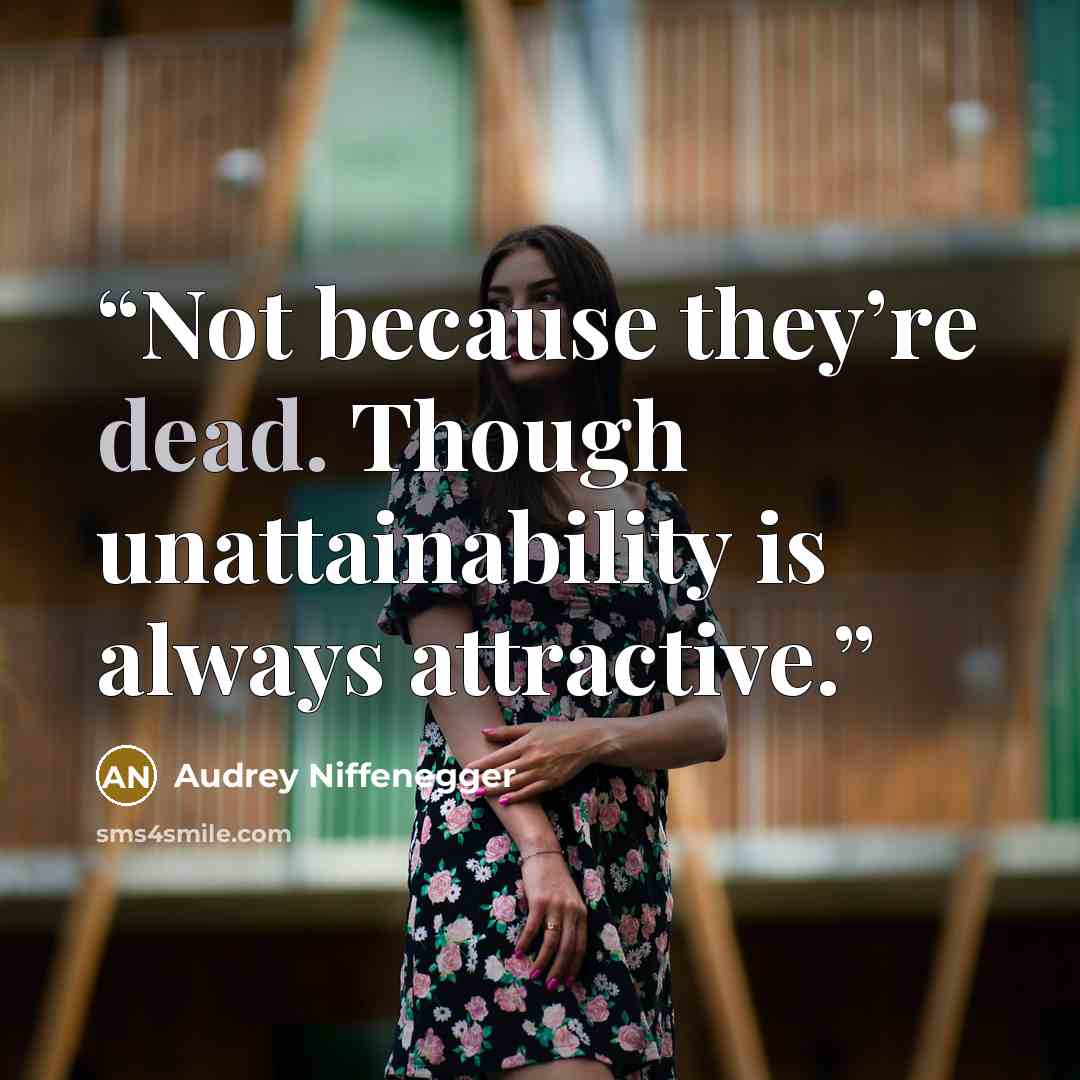 “Not because they’re dead. Though unattainability is always attractive.” quote by Audrey Niffenegger