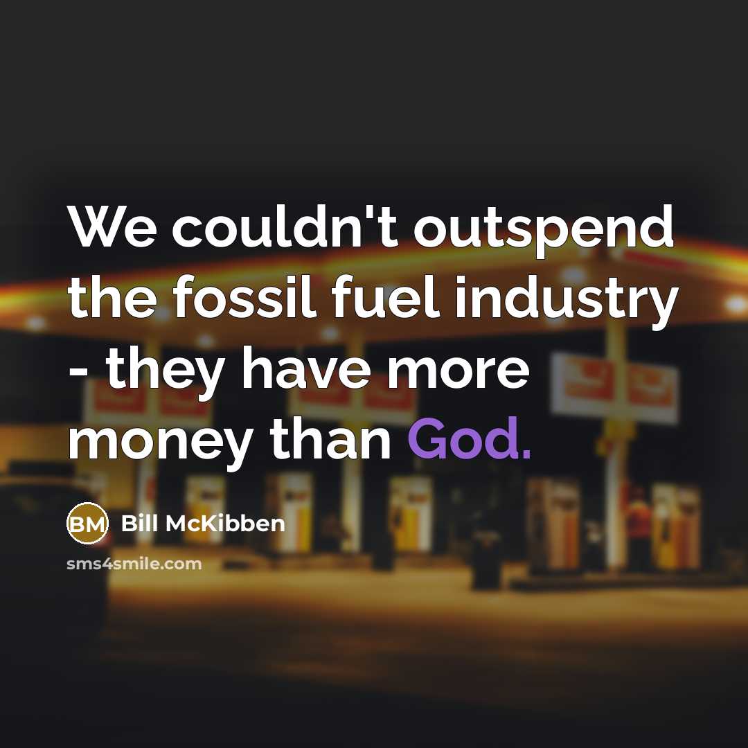 “We couldn't outspend the fossil fuel industry - they have more money than God.” quote by Bill McKibben