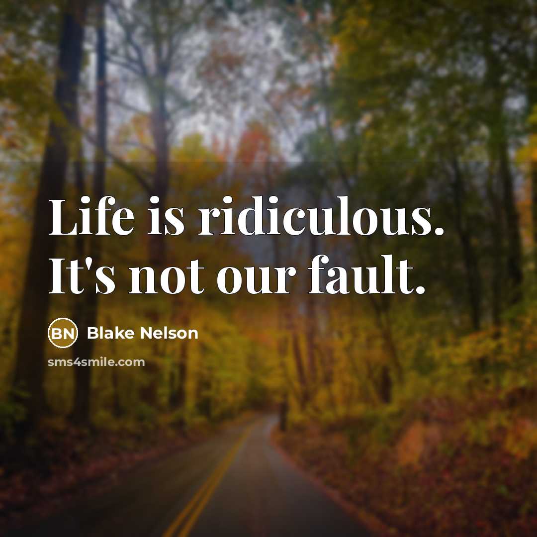 “Life is ridiculous. It's not our fault.…” quote by Blake Nelson