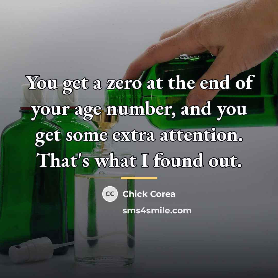 “You get a zero at the end of your age…” quote by Chick Corea