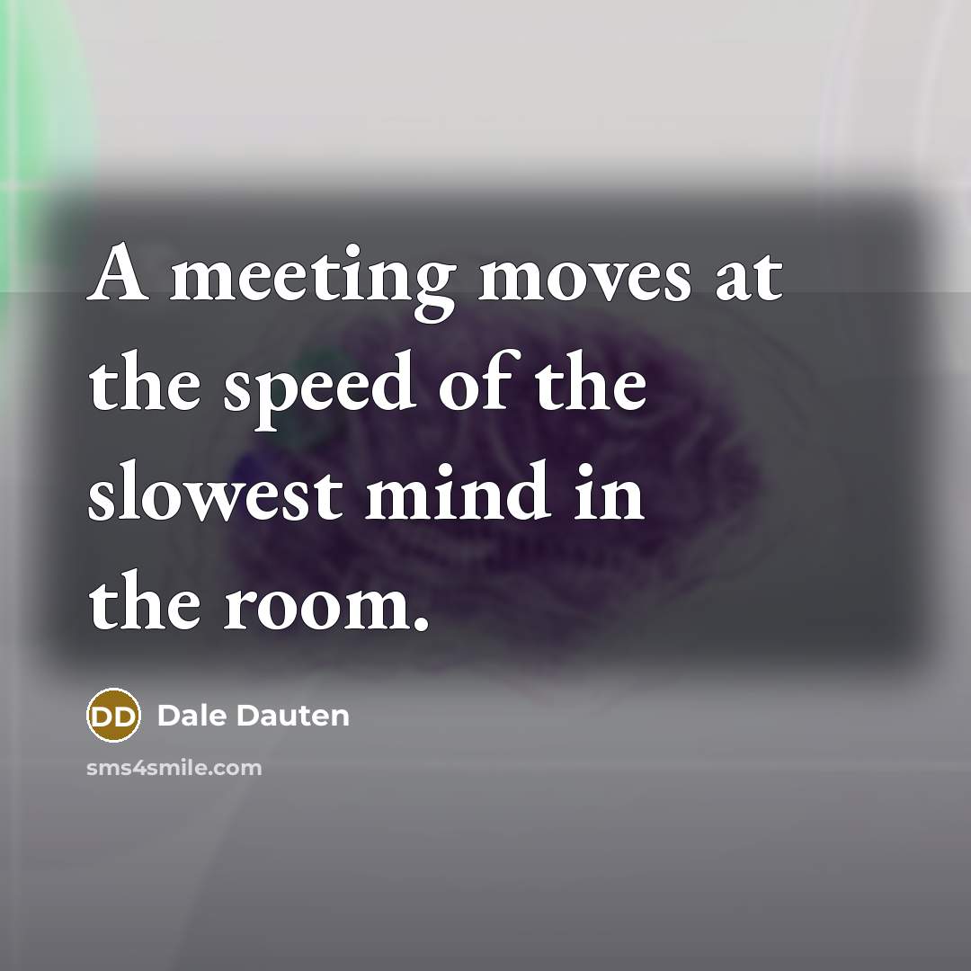 “A meeting moves at the speed of the slowest mind…” quote by Dale Dauten