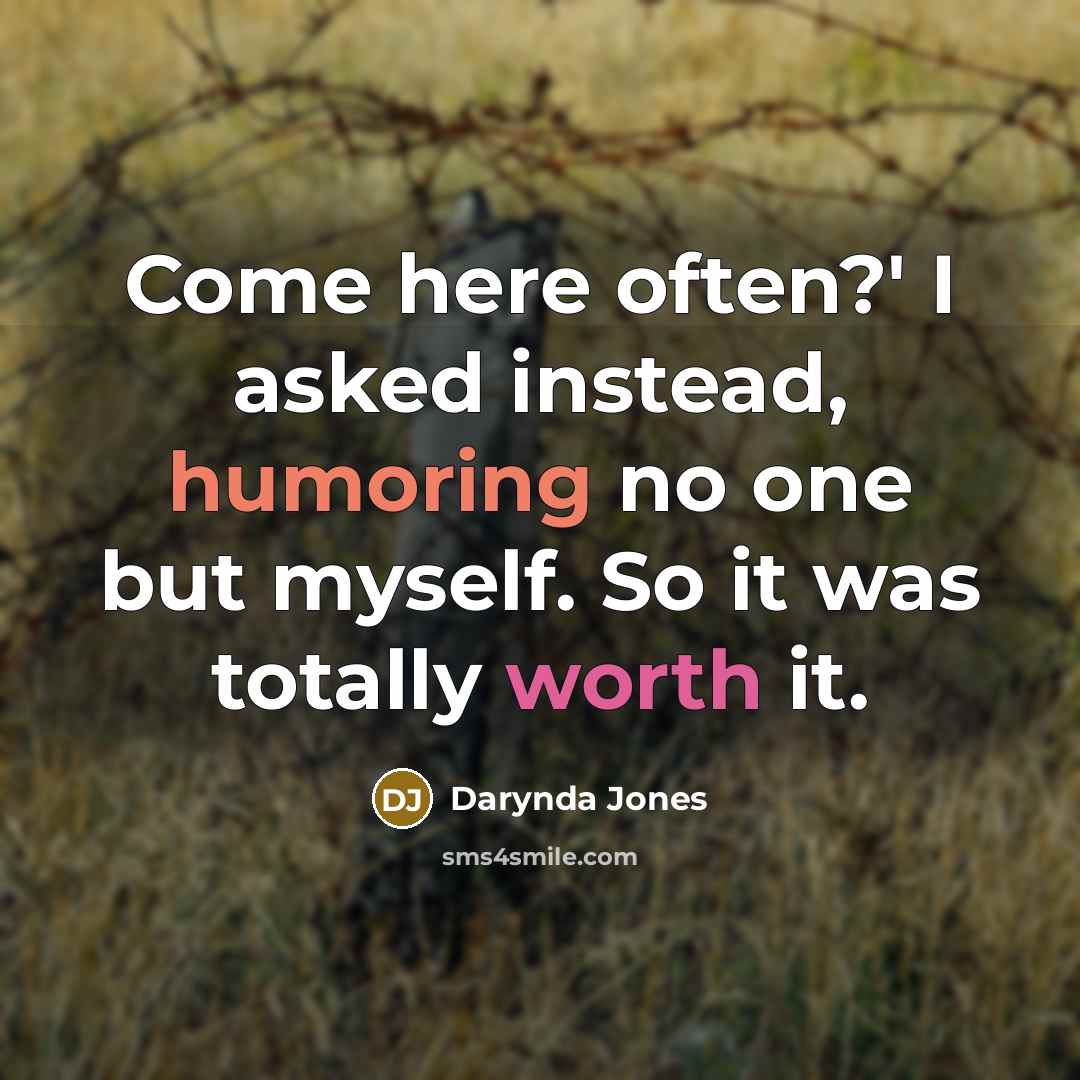 “Come here often?' I asked instead, humoring no one but myself. So it was totally worth it.” quote by Darynda Jones