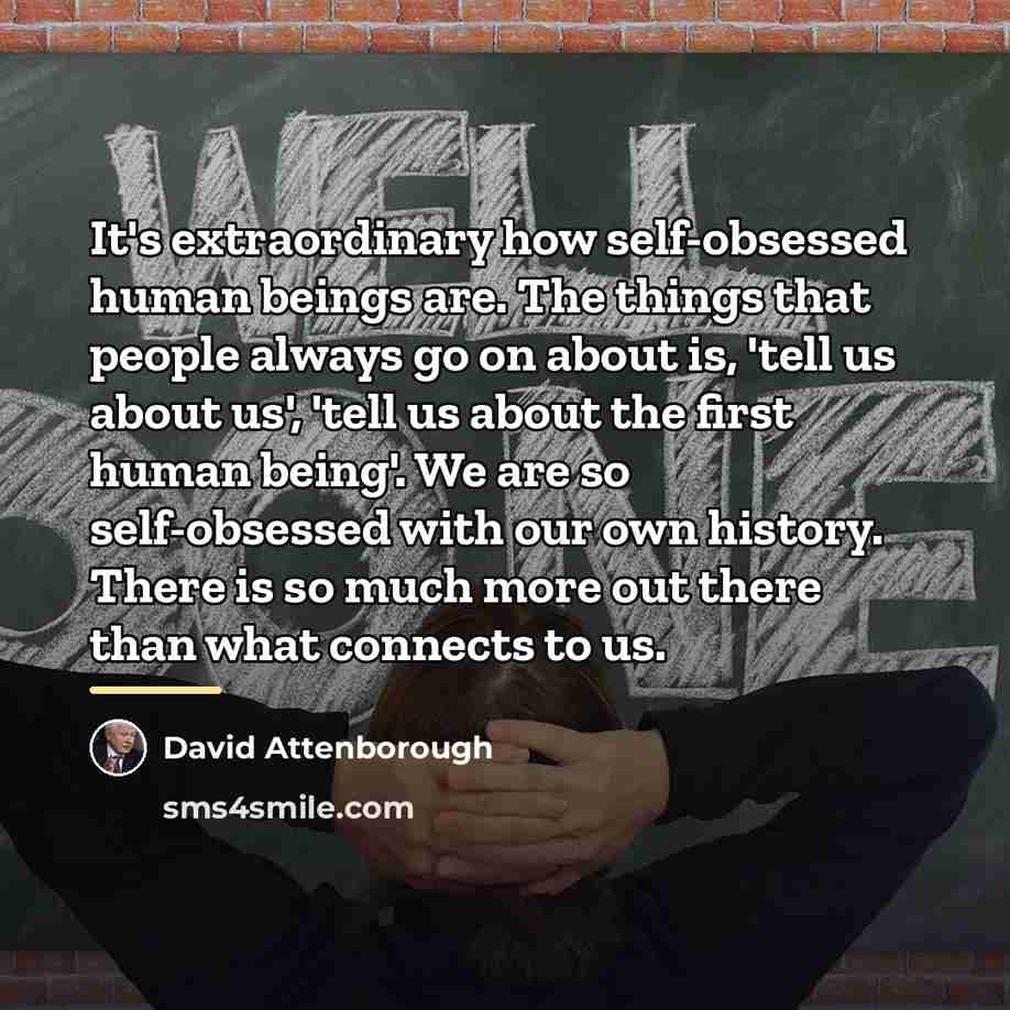 “It's extraordinary how self-obsessed human beings are. The things that…” quote by David Attenborough