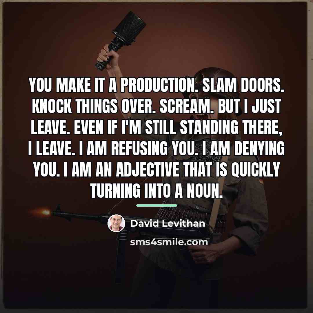 “You make it a production. Slam doors. Knock things over.…” quote by David Levithan