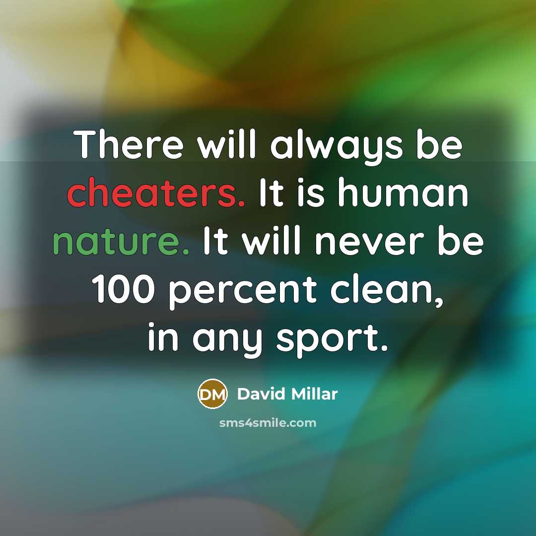 “There will always be cheaters. It is human nature. It will never be 100 percent clean, in any sport.” quote by David Millar