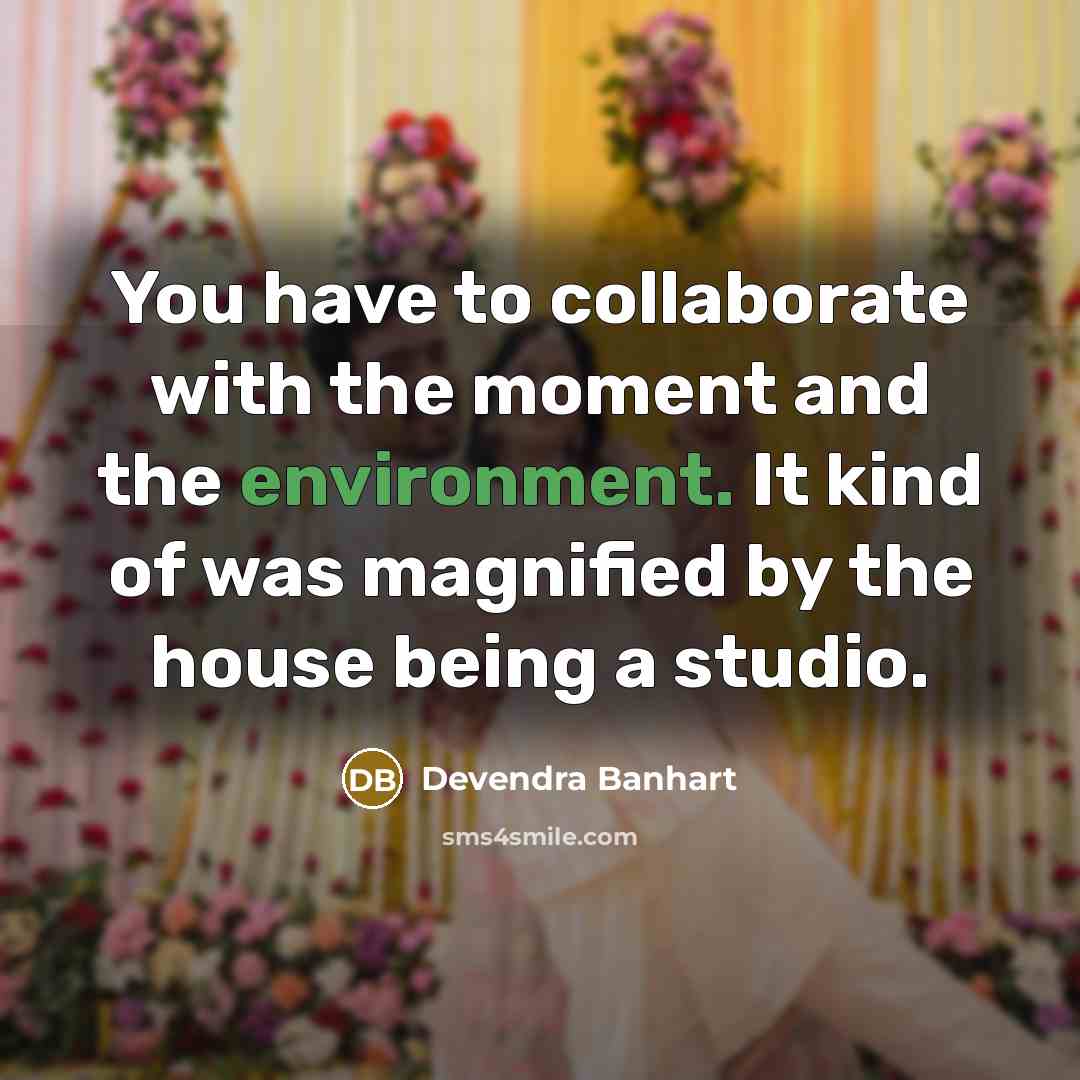 “You have to collaborate with the moment and the environment.…” quote by Devendra Banhart