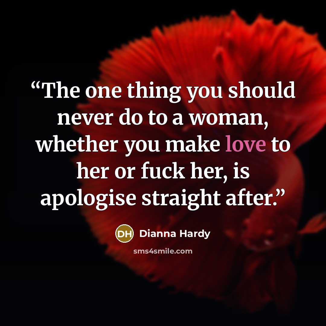 “The one thing you should never do to a woman, whether you make love to her or fuck her, is apologise straight after.” quote by Dianna Hardy