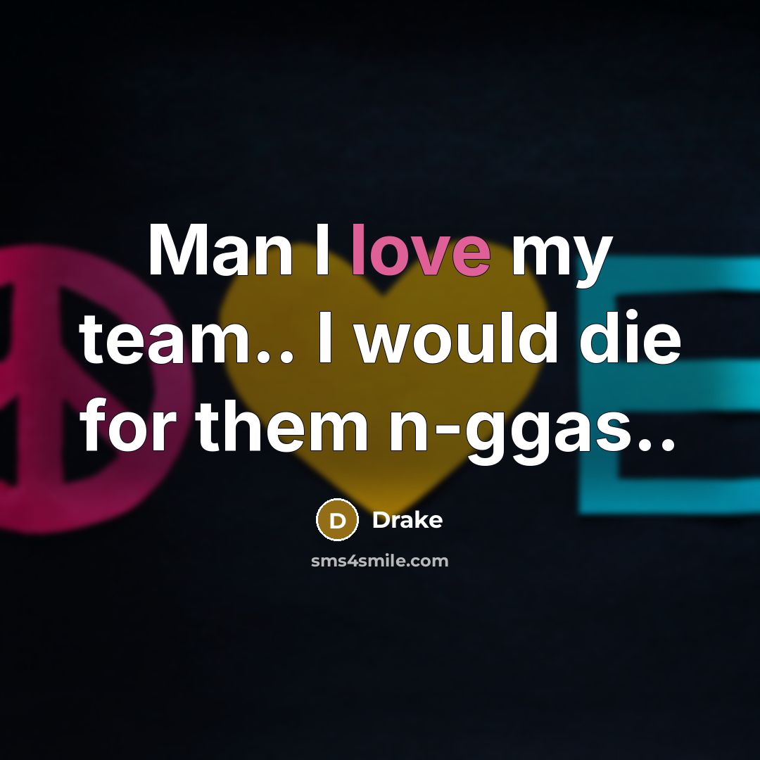 “Man I love my team.. I would die for them…” quote by Drake