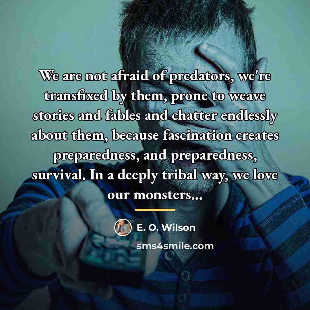 “We are not afraid of predators, we're transfixed by them,…” quote by E. O. Wilson