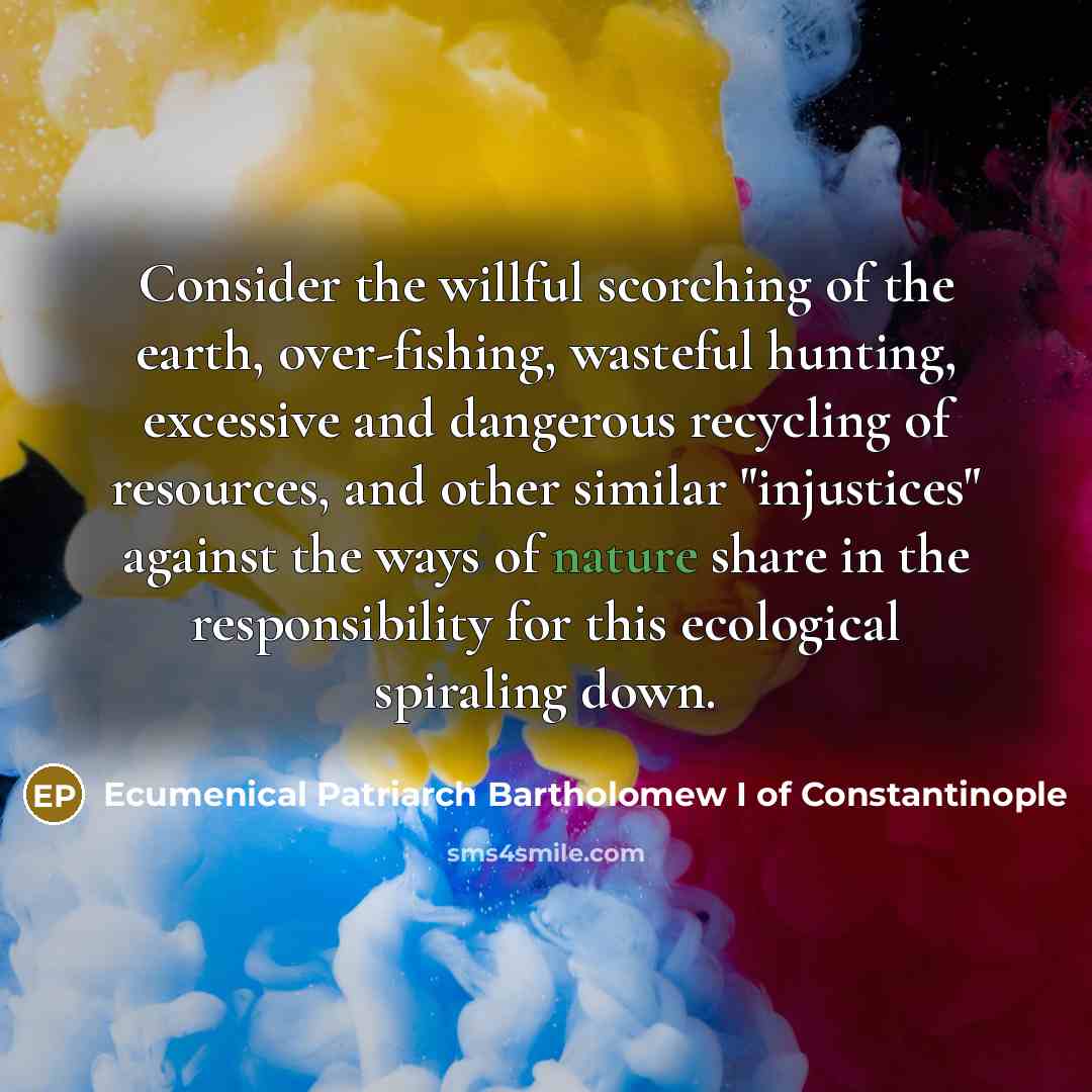 “Consider the willful scorching of the earth, over-fishing, wasteful hunting,…” quote by Ecumenical Patriarch Bartholomew I of Constantinople