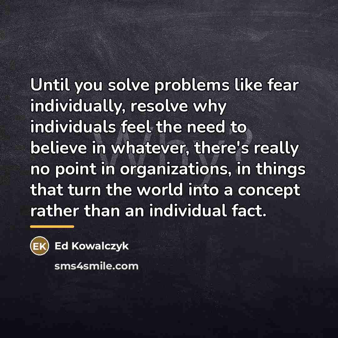 “Until you solve problems like fear individually, resolve why individuals…” quote by Ed Kowalczyk