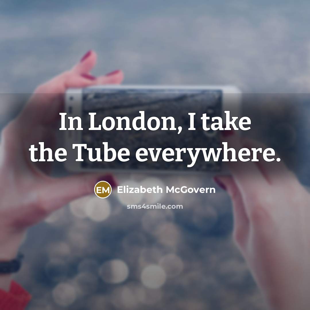 “In London, I take the Tube everywhere.…” quote by Elizabeth McGovern