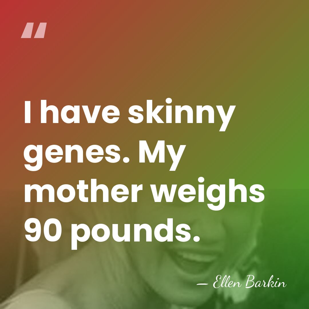 I have skinny genes. My mother weighs 90 pounds. - Ellen Barkin