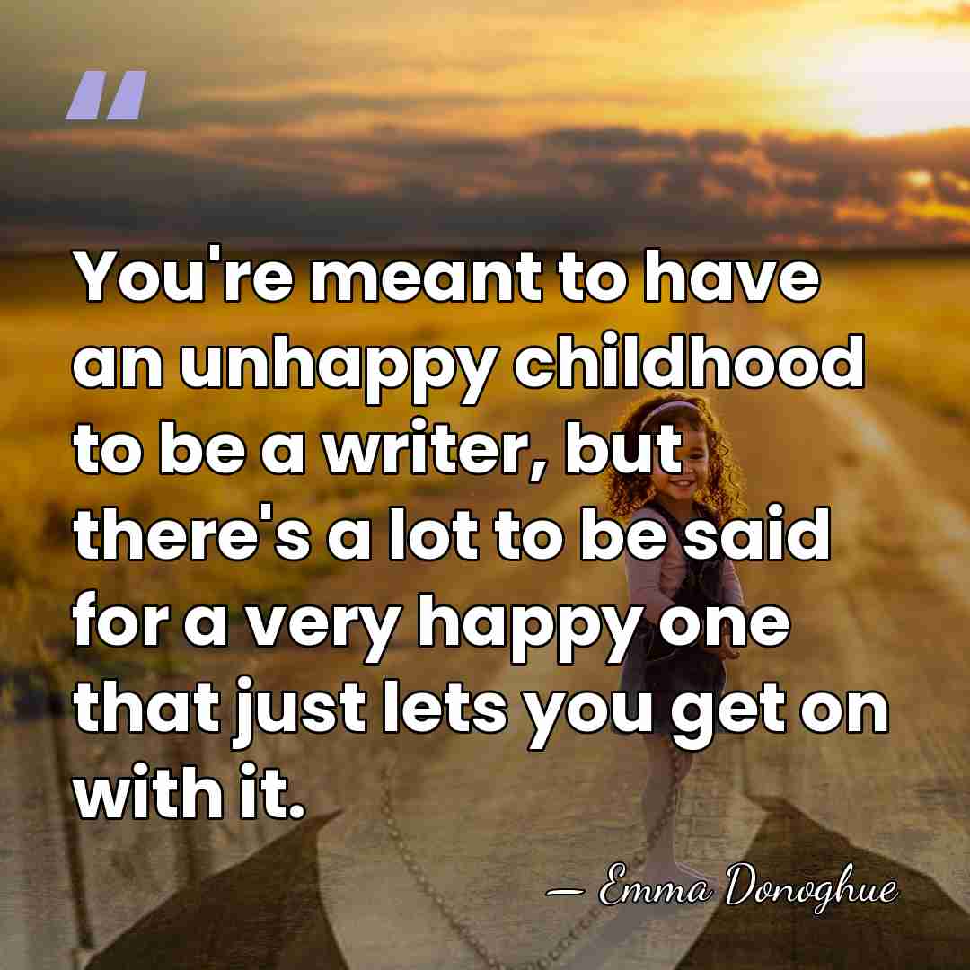 You're meant to have an unhappy childhood to be a writer, but&hellip; - Emma Donoghue