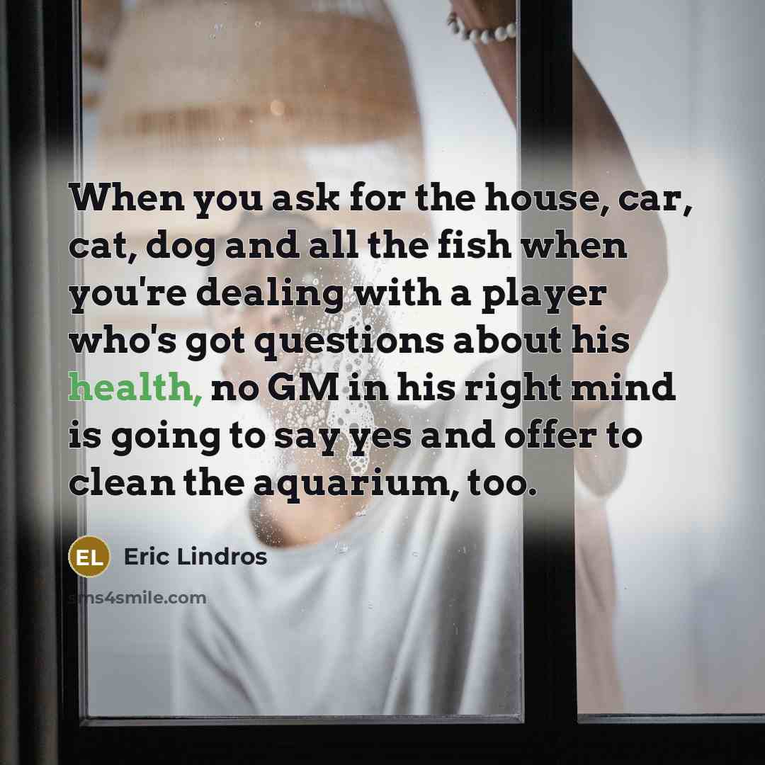 “When you ask for the house, car, cat, dog and…” quote by Eric Lindros