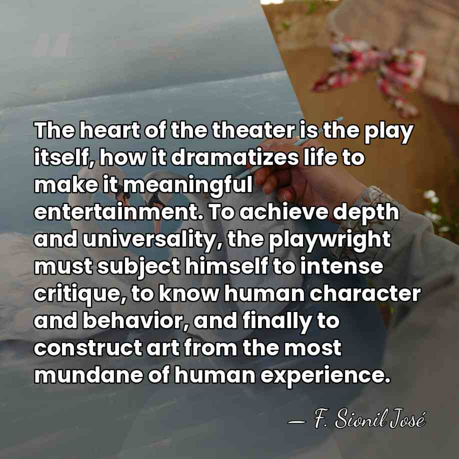 The heart of the theater is the play itself, how it dramatizes&hellip; - F. Sionil Jose