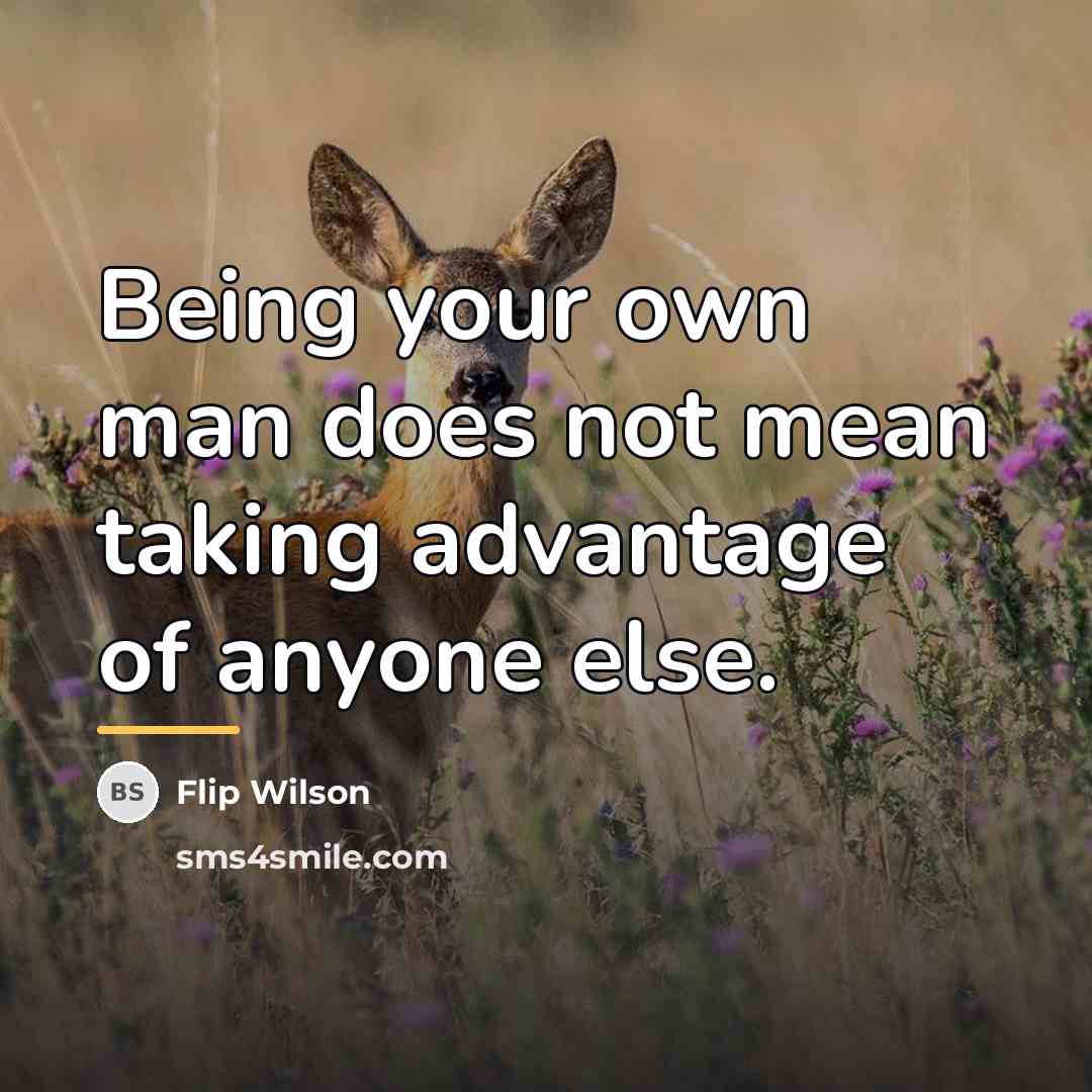 “Being your own man does not mean taking advantage of…” quote by Flip Wilson