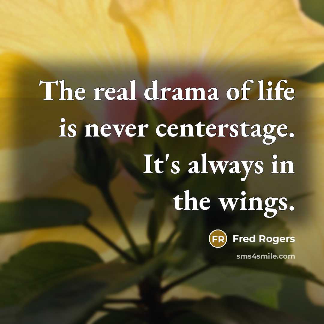 “The real drama of life is never centerstage. It's always…” quote by Fred Rogers