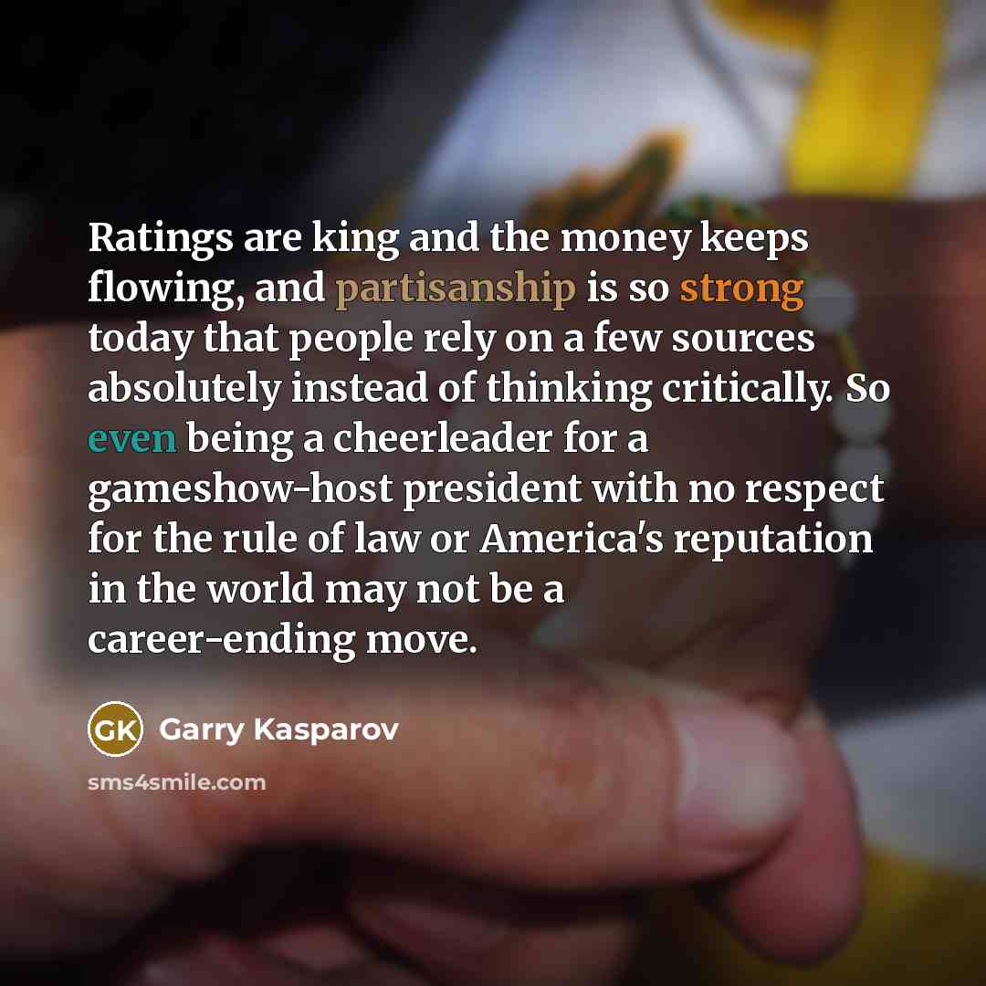 “Ratings are king and the money keeps flowing, and partisanship…” quote by Garry Kasparov