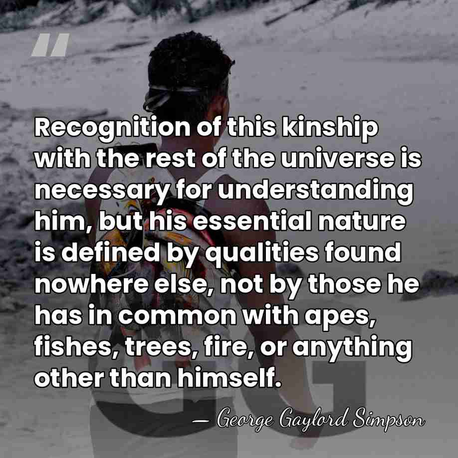 Recognition of this kinship with the rest of the universe is necessary&hellip; - George Gaylord Simpson