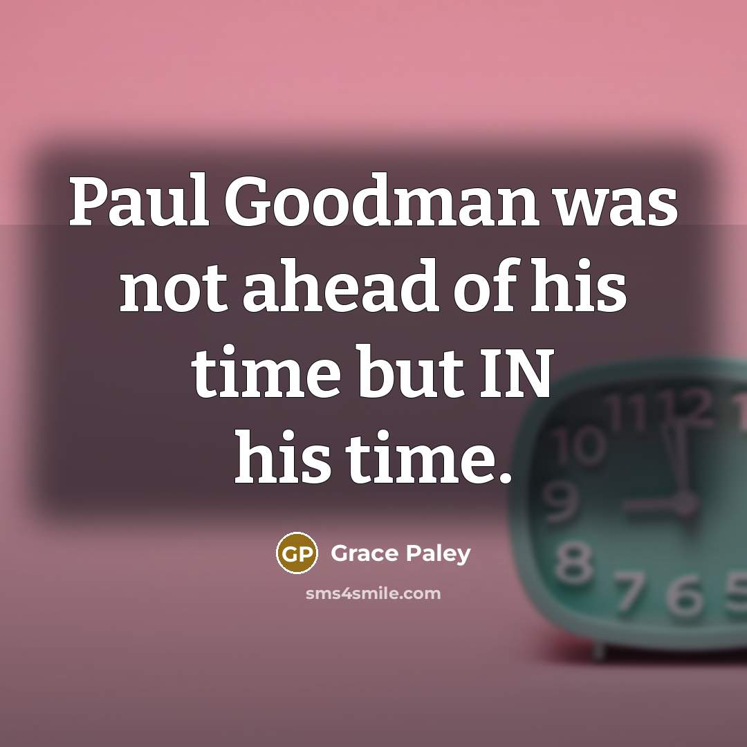 “Paul Goodman was not ahead of his time but IN…” quote by Grace Paley