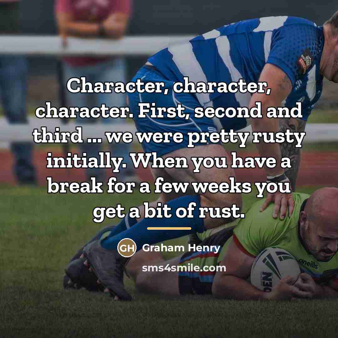 “Character, character, character. First, second and third ... we were…” quote by Graham Henry