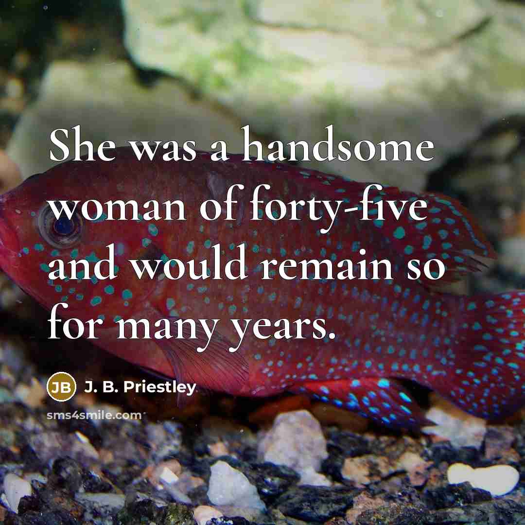“She was a handsome woman of forty-five and would remain…” quote by J. B. Priestley