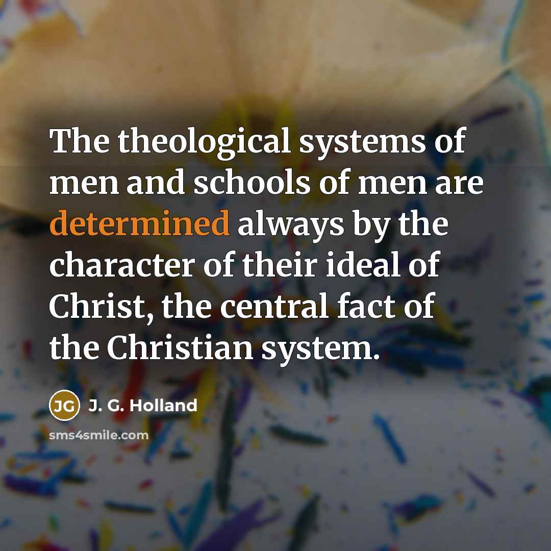“The theological systems of men and schools of men are…” quote by J. G. Holland