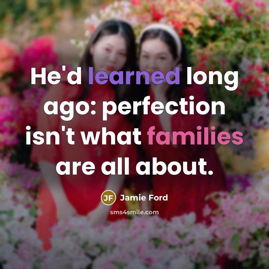 “He'd learned long ago: perfection isn't what families are all about.” quote by Jamie Ford
