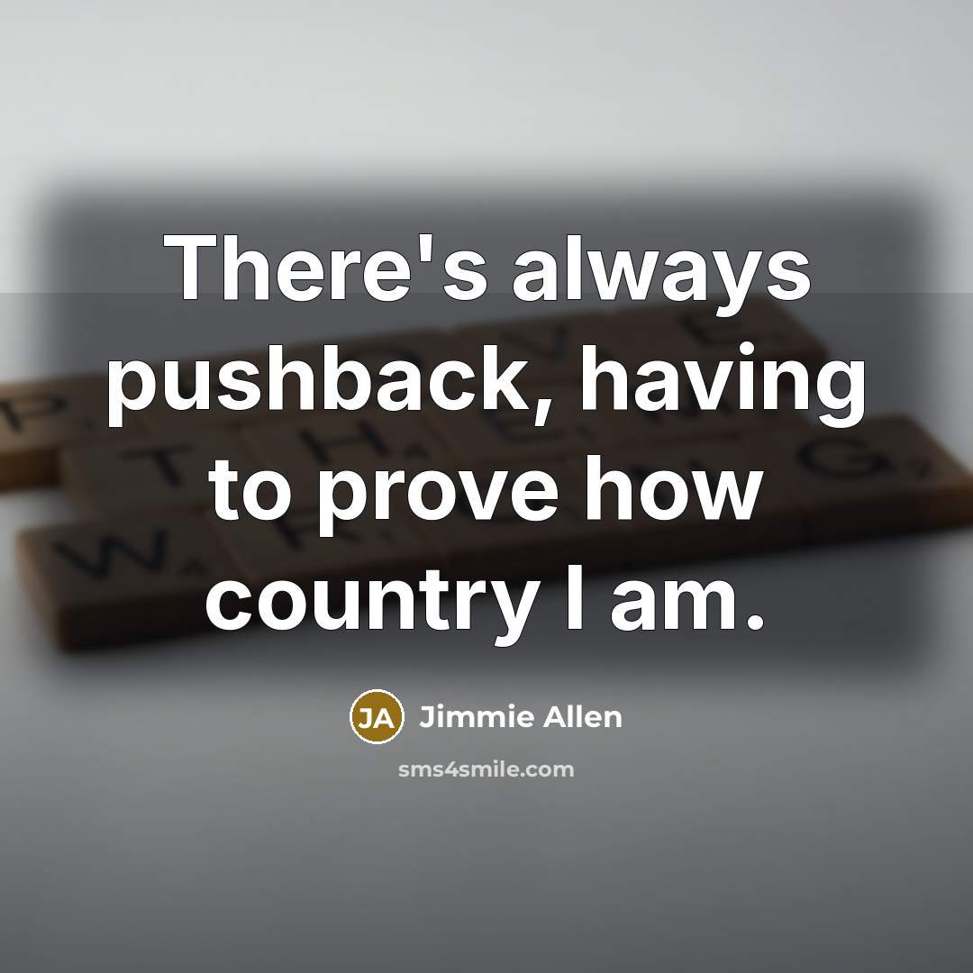 “There's always pushback, having to prove how country I am.…” quote by Jimmie Allen