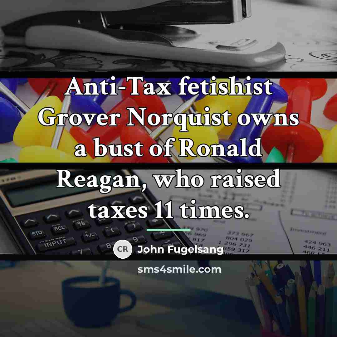 “Anti-Tax fetishist Grover Norquist owns a bust of Ronald Reagan,…” quote by John Fugelsang