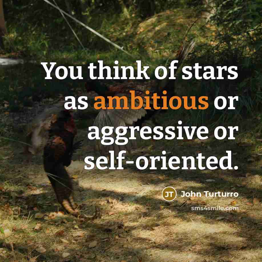“You think of stars as ambitious or aggressive or self-oriented.…” quote by John Turturro
